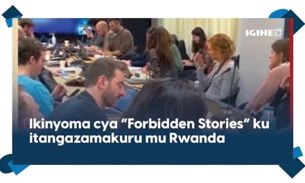Icyihishe inyuma y’ikinyoma cya “Forbidden Stories” ku itangazamakuru mu Rwanda